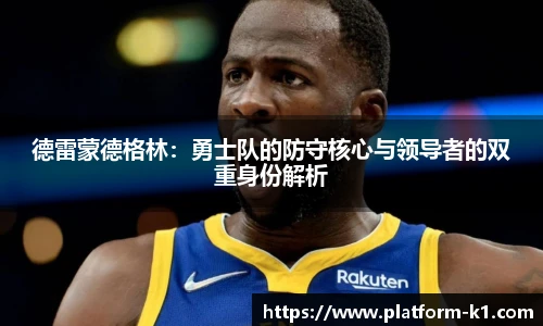德雷蒙德格林：勇士队的防守核心与领导者的双重身份解析